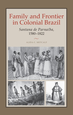 Family and Frontier in Colonial Brazil: Santana de Parnaíba, 1580-1822 by Metcalf, Alida C.