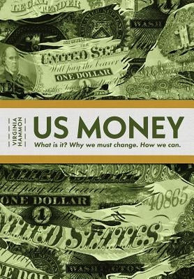 Us Money: What Is It? Why We Must Change. How We Can. by Hammon, Virginia
