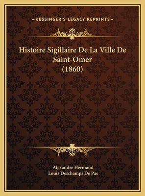 Histoire Sigillaire De La Ville De Saint-Omer (1860) by Hermand, Alexandre