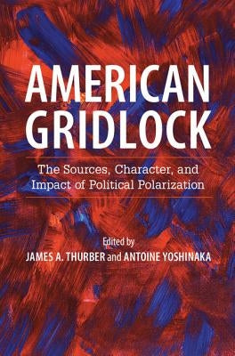 American Gridlock: The Sources, Character, and Impact of Political Polarization by Thurber, James A.