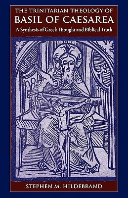 The Trinitarian Theology of Basil of Caesarea: A Synthesis of Greek Thought and Biblical Faith by Hildebrand, Stephen M.