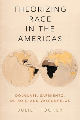 Theorizing Race in the Americas: Douglass, Sarmiento, Du Bois, and Vasconcelos by Hooker, Juliet