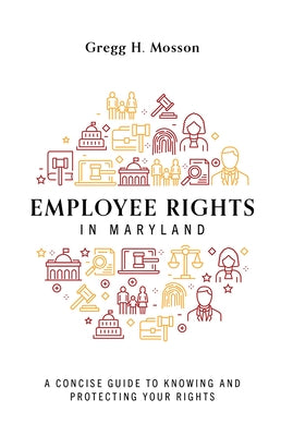 Employee Rights in Maryland: A Concise Guide to Knowing and Protecting Your Rights by Mosson, Gregg H.