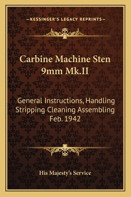 Carbine Machine Sten 9mm Mk.II: General Instructions, Handling Stripping Cleaning Assembling Feb. 1942 by His Majesty's Service