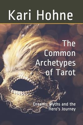 The Common Archetypes of Tarot: Dreams, Myths and the Hero's Journey by Hohne, Kari