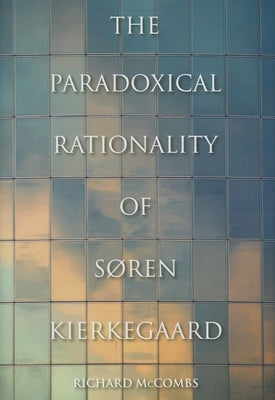 The Paradoxical Rationality of Søren Kierkegaard by McCombs, Richard