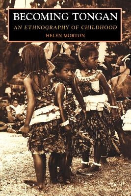 Becoming Tongan: An Ethnography of Childhood by Morton, Helen