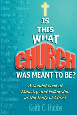 Is That What "Church" Was Meant to Be?: A Candid Look at Ministry and Fellowship in the Body of Christ by Hubbs, Keith C.