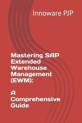 Mastering SAP Extended Warehouse Management (EWM): A Comprehensive Guide by Pjp, Innoware