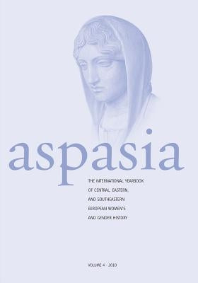 Aspasia: Volume 4: The International Yearbook of Central, Eastern and Southeastern European Women's and Gender History by De Haan, Francisca