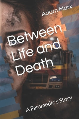 Between Life and Death: A Paramedic's Story by Marx, Adam