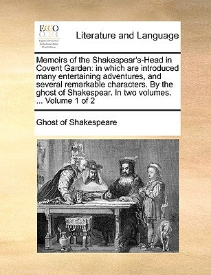 Memoirs of the Shakespear's-Head in Covent Garden: In Which Are Introduced Many Entertaining Adventures, and Several Remarkable Characters. by the Gho by Ghost of Shakespeare, Of Shakespeare