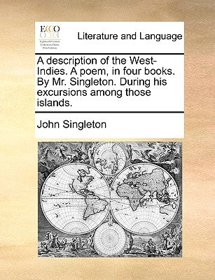 A Description of the West-Indies. a Poem, in Four Books. by Mr. Singleton. During His Excursions Among Those Islands. by Singleton, John