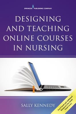 Designing and Teaching Online Courses in Nursing by Kennedy, Sally