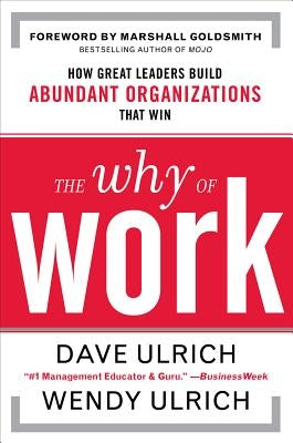 The Why of Work: How Great Leaders Build Abundant Organizations That Win by Ulrich, David