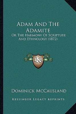 Adam And The Adamite: Or The Harmony Of Scripture And Ethnology (1872) by McCausland, Dominick