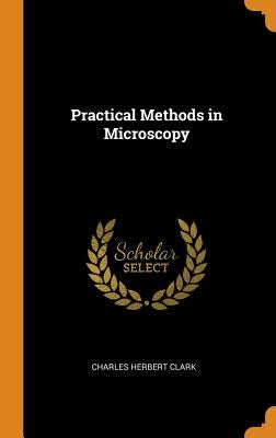 Practical Methods in Microscopy by Clark, Charles Herbert