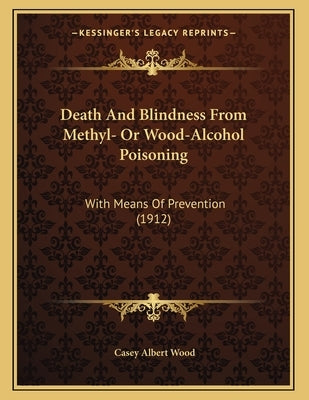 Death And Blindness From Methyl- Or Wood-Alcohol Poisoning: With Means Of Prevention (1912) by Wood, Casey Albert