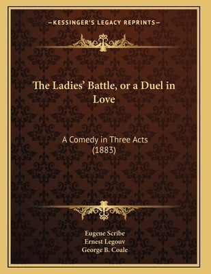 The Ladies' Battle, or a Duel in Love: A Comedy in Three Acts (1883) by Scribe, Eugene