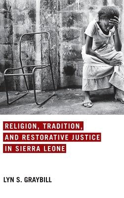 Religion, Tradition, and Restorative Justice in Sierra Leone by Graybill, Lyn S.