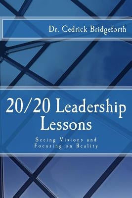 20/20 Leadership Lessons: Seeing Visions and Focusing on Reality by Bridgeforth, Cedrick D.