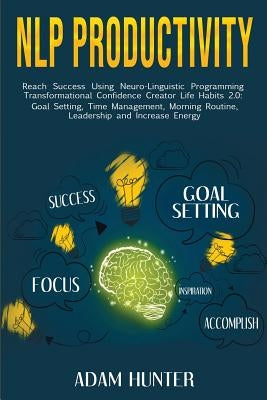 NLP Productivity: Reach Success Using Neuro-Linguistic Programming Transformational Confidence Creator Life Habits 2.0: Goal Setting, Ti by Hunter, Adam