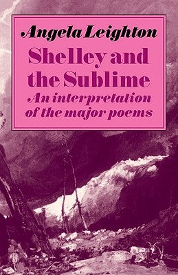 Shelley and the Sublime: An Interpretation of the Major Poems by Leighton, Angela