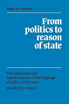 From Politics to Reason of State: The Acquisition and Transformation of the Language of Politics 1250-1600 by Viroli, Maurizio