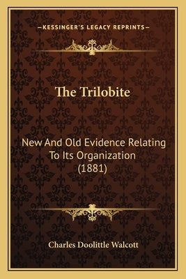 The Trilobite: New And Old Evidence Relating To Its Organization (1881) by Walcott, Charles Doolittle