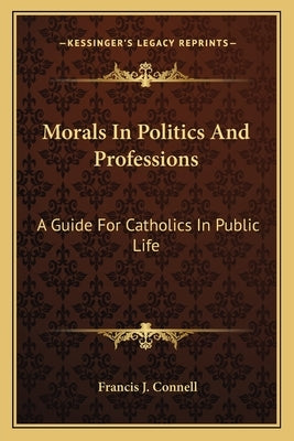 Morals in Politics and Professions: A Guide for Catholics in Public Life by Connell, Francis J.