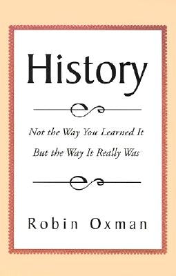 History: Not the Way You Learned It But the Way It Really Was by Oxman, Robin