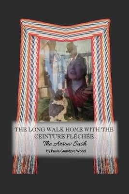 The Long Walk Home with the Ceinture Fléchée: The Arrow Sash by Wood, Paula Grandpre