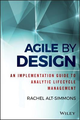Agile by Design: An Implementation Guide to Analytic Lifecycle Management by Alt-Simmons, Rachel