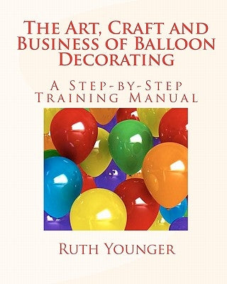 The Art, Craft, and Business of Balloon Decorating by Younger, Ruth