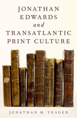 Jonathan Edwards and Transatlantic Print Culture by Yeager, Jonathan M.