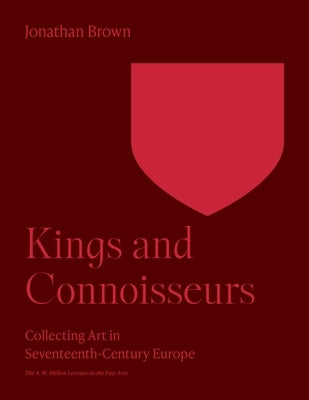 Kings and Connoisseurs: Collecting Art in Seventeenth-Century Europe by Brown, Jonathan