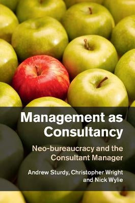 Management as Consultancy: Neo-Bureaucracy and the Consultant Manager by Sturdy, Andrew