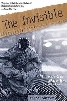 The Invisible: What the Church Can Do to Find and Serve the Least of These by Sutter, Arloa