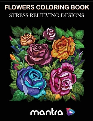 Flowers Coloring Book: Coloring Book for Adults: Beautiful Designs for Stress Relief, Creativity, and Relaxation by Mantra