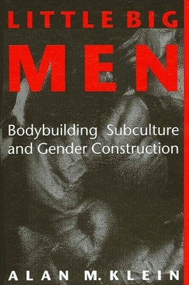 Little Big Men: Bodybuilding Subculture and Gender Construction by Klein, Alan M.