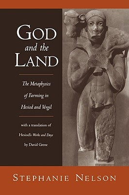 God and the Land: The Metaphysics of Farming in Hesiod and Vergil by Nelson, Stephanie