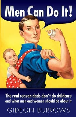 Men Can Do It: The real reason dads don't do childcare by Burrows, Gideon
