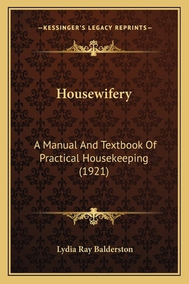 Housewifery: A Manual and Textbook of Practical Housekeeping (1921) a Manual and Textbook of Practical Housekeeping (1921) by Balderston, Lydia Ray