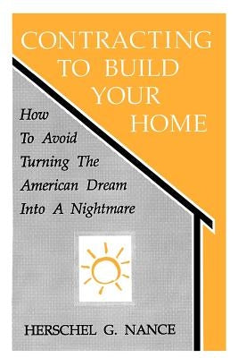 Contracting to Build Your Home: How to Avoid Turning the American Dream Into a Nightmare by Nance, Herschel G.