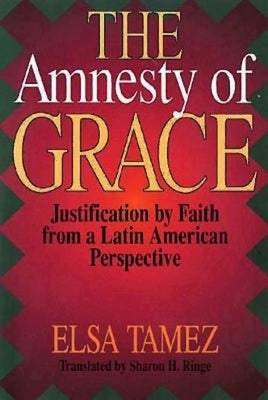 The Amnesty of Grace: Justification by Faith from a Latin American Perspective by Ringe, Sharon H.