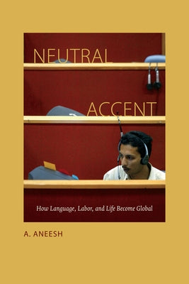 Neutral Accent: How Language, Labor, and Life Become Global by Aneesh, A.