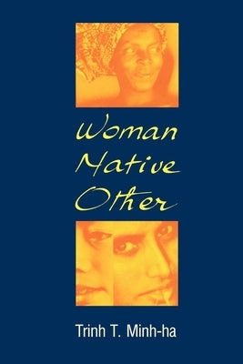 Woman, Native, Other: Writing Postcoloniality and Feminism by Minh-Ha, Trinh T.