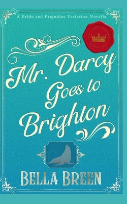Mr. Darcy Goes to Brighton: A Pride and Prejudice Variation Novella by Breen, Bella