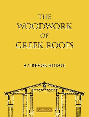 The Woodwork of Greek Roofs by Hodge, A. Trevor