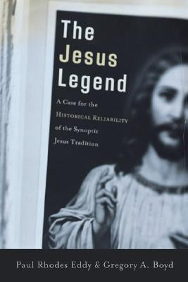 The Jesus Legend: A Case for the Historical Reliability of the Synoptic Jesus Tradition by Eddy, Paul Rhodes